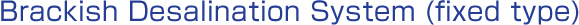 Brackish Desalination System (fixed type)